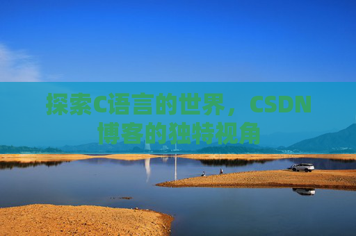 探索C语言的世界，CSDN博客的独特视角